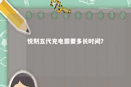 悦刻五代充电需要多长时间
？ 